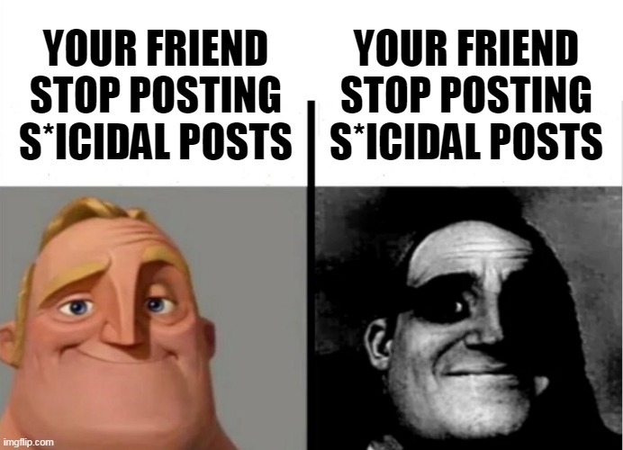 dark | YOUR FRIEND STOP POSTING S*ICIDAL POSTS; YOUR FRIEND STOP POSTING S*ICIDAL POSTS | image tagged in teacher's copy | made w/ Imgflip meme maker