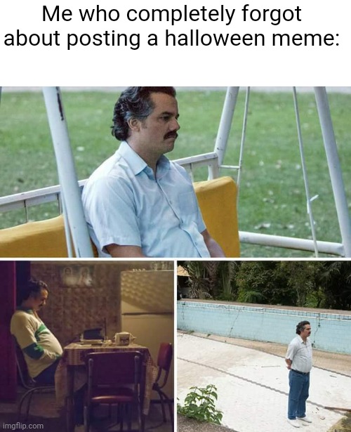 Oops | Me who completely forgot about posting a halloween meme: | image tagged in memes,sad pablo escobar,funny,halloween | made w/ Imgflip meme maker