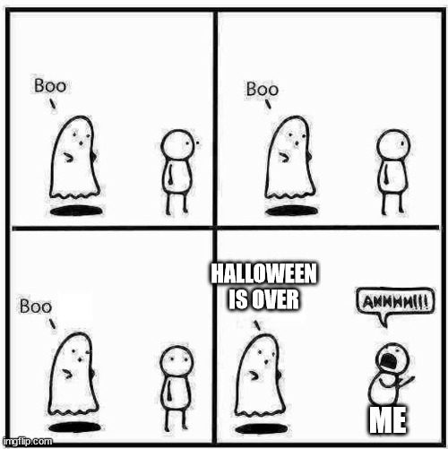 why | HALLOWEEN IS OVER; ME | image tagged in ghost boo,sad,halloween | made w/ Imgflip meme maker