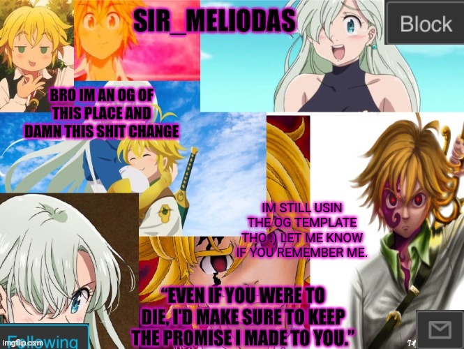 Bitch im back | BRO IM AN OG OF THIS PLACE AND DAMN THIS SHIT CHANGE; IM STILL USIN THE OG TEMPLATE THO :) LET ME KNOW IF YOU REMEMBER ME. | image tagged in sir_meliodas announcement temp | made w/ Imgflip meme maker
