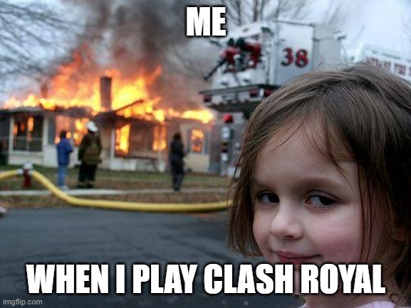 Disaster Girl Meme | ME; WHEN I PLAY CLASH ROYAL | image tagged in memes,disaster girl | made w/ Imgflip meme maker
