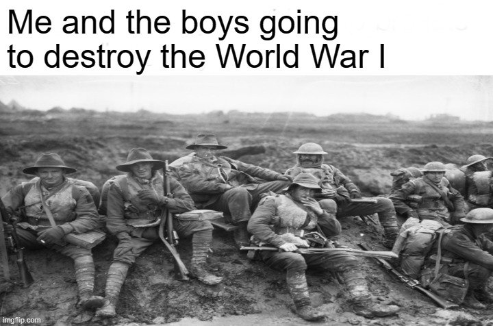 What's World War 1 was the First Australian Imperial Force? | Me and the boys going to destroy the World War I | image tagged in memes,funny | made w/ Imgflip meme maker