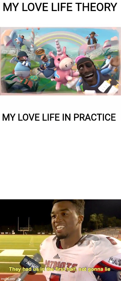 ow | MY LOVE LIFE THEORY; MY LOVE LIFE IN PRACTICE | image tagged in pyrovision,they had us in the first half,memes,funny memes,front page | made w/ Imgflip meme maker