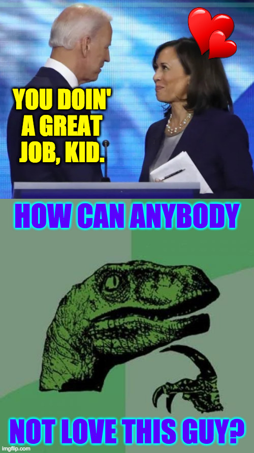 I take it by your silence that you agree. | YOU DOIN'
A GREAT
JOB, KID. HOW CAN ANYBODY
 
 
 
 
 
 
NOT LOVE THIS GUY? | image tagged in memes,philosoraptor,biden harris 2024 | made w/ Imgflip meme maker