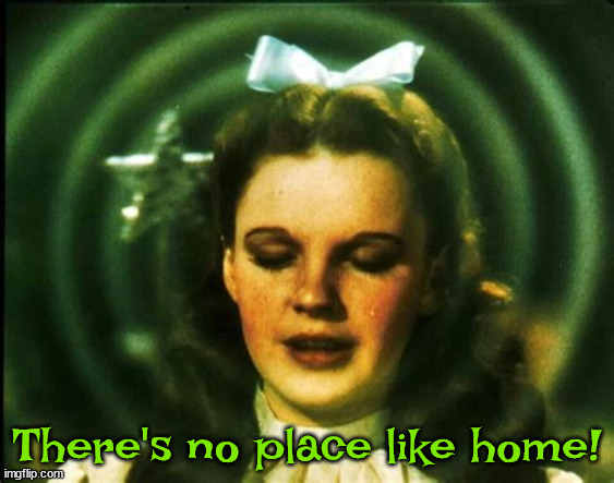 There's no place like home! | There's no place like home! | image tagged in wizard of oz,dorothy,home | made w/ Imgflip meme maker
