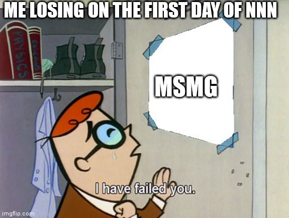 I have failed you | ME LOSING ON THE FIRST DAY OF NNN; MSMG | image tagged in i have failed you | made w/ Imgflip meme maker