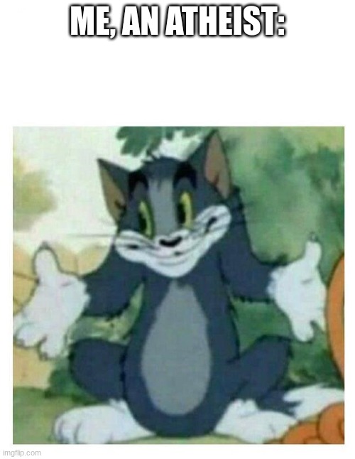 IDK Tom Template | ME, AN ATHEIST: | image tagged in idk tom template | made w/ Imgflip meme maker