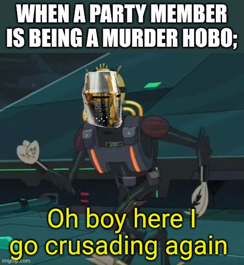 oh boy here i go killing again | WHEN A PARTY MEMBER IS BEING A MURDER HOBO;; Oh boy here I go crusading again | image tagged in oh boy here i go killing again | made w/ Imgflip meme maker