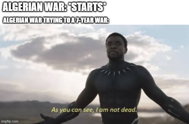 As we can see, I'm not sure for Algerian War | ALGERIAN WAR: *STARTS*; ALGERIAN WAR TRYING TO A 7-YEAR WAR: | image tagged in as you can see i am not dead,memes | made w/ Imgflip meme maker