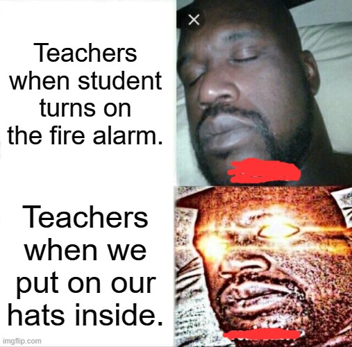 Sleeping Shaq Meme | Teachers when student turns on the fire alarm. Teachers when we put on our hats inside. | image tagged in memes,sleeping shaq | made w/ Imgflip meme maker