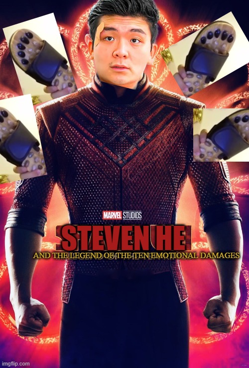 steven he and the legend of the 10 emotional damages | STEVEN HE; AND THE LEGEND OF THE TEN EMOTIONAL DAMAGES | image tagged in shang chi | made w/ Imgflip meme maker