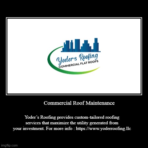 Commercial Roof Maintenance | Yoder’s Roofing provides custom-tailored roofing services that maximize the utility generated from your invest | image tagged in funny,demotivationals | made w/ Imgflip demotivational maker