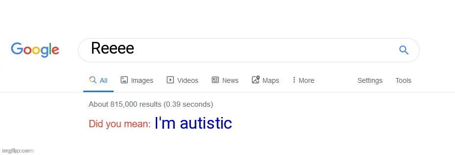 Am I the only one thinking this? | Reeee; I'm autistic | image tagged in did you mean | made w/ Imgflip meme maker
