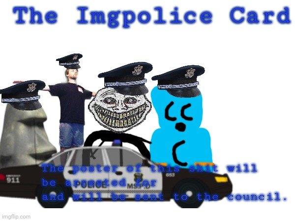 imgpolice card thingy. | The Imgpolice Card; The poster of this shit will be arrested for                  and will be sent to the council. | made w/ Imgflip meme maker