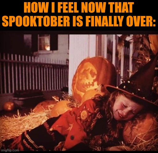 WHAT A SAD TIME | HOW I FEEL NOW THAT SPOOKTOBER IS FINALLY OVER: | image tagged in spooktober,halloween | made w/ Imgflip meme maker