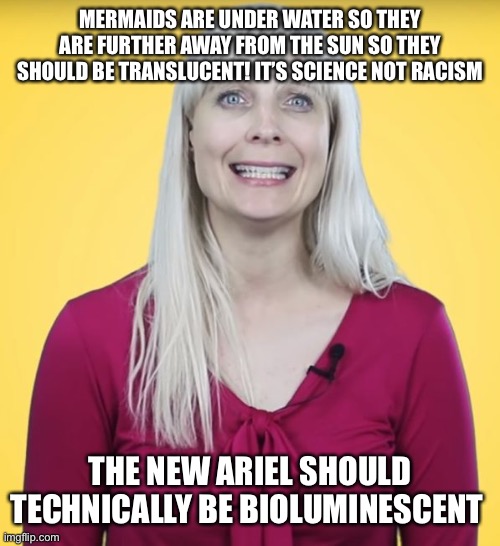 Right Wing Bimbo | MERMAIDS ARE UNDER WATER SO THEY ARE FURTHER AWAY FROM THE SUN SO THEY SHOULD BE TRANSLUCENT! IT’S SCIENCE NOT RACISM THE NEW ARIEL SHOULD T | image tagged in right wing bimbo | made w/ Imgflip meme maker