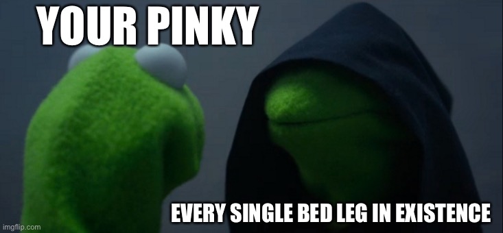 Evil Kermit | YOUR PINKY; EVERY SINGLE BED LEG IN EXISTENCE | image tagged in memes,evil kermit | made w/ Imgflip meme maker