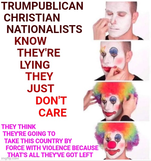 Vote Blue To Show Their Faction That They Are Few And Let's Get Back To Democracy And Our Country | TRUMPUBLICAN
 CHRISTIAN
  NATIONALISTS; KNOW
 THEY'RE
  LYING; THEY
 JUST; DON'T
 CARE; THEY THINK
 THEY'RE GOING TO
  TAKE THIS COUNTRY BY
   FORCE WITH VIOLENCE BECAUSE
    THAT'S ALL THEY'VE GOT LEFT | image tagged in memes,trumpublican christian nationalist terrorists,vote for democrats to save our rights,trumpublican violence | made w/ Imgflip meme maker