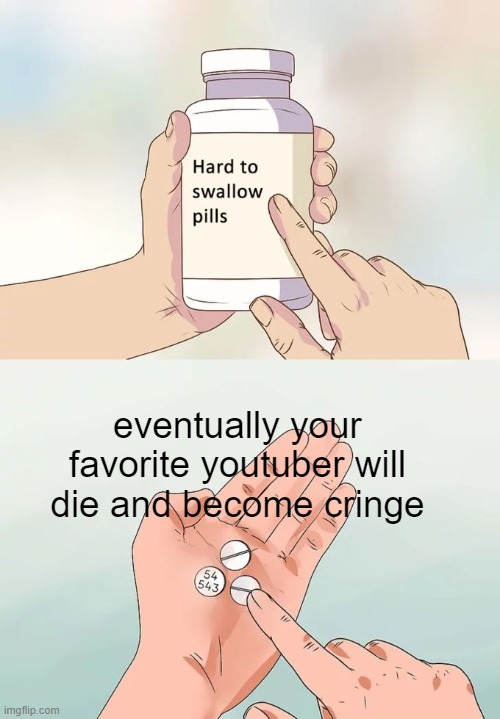 Hard To Swallow Pills Meme | eventually your favorite youtuber will die and become cringe | image tagged in memes,hard to swallow pills | made w/ Imgflip meme maker