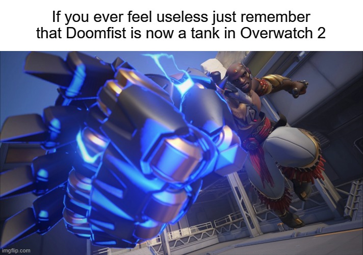 You're not as useless as you think | If you ever feel useless just remember that Doomfist is now a tank in Overwatch 2 | image tagged in memes,funny,gaming,overwatch,useless | made w/ Imgflip meme maker