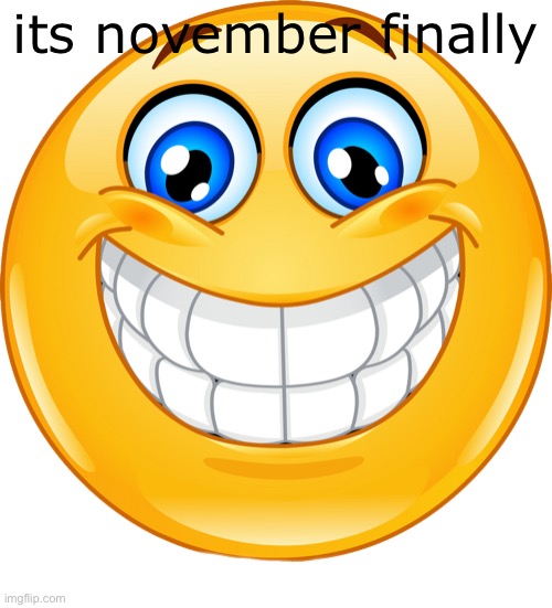 Neon: NNN | its november finally | image tagged in big smile | made w/ Imgflip meme maker