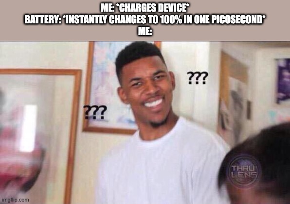 Send a smiley in comments if this happened to you | ME: *CHARGES DEVICE*
BATTERY: *INSTANTLY CHANGES TO 100% IN ONE PICOSECOND*
ME: | image tagged in black guy confused,battery,confusing,fast | made w/ Imgflip meme maker