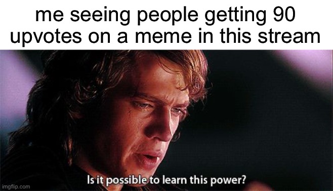 i never look at the hot page but i just did and, how?? | me seeing people getting 90 upvotes on a meme in this stream | image tagged in is it possible to learn this power,upvotes | made w/ Imgflip meme maker