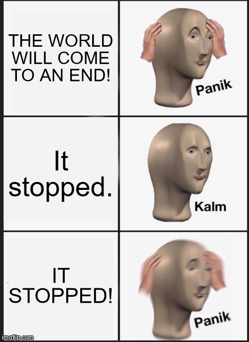 Panik Kalm Panik Meme | THE WORLD WILL COME TO AN END! It stopped. IT STOPPED! | image tagged in memes,panik kalm panik | made w/ Imgflip meme maker