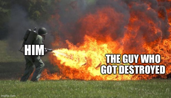 flamethrower | THE GUY WHO GOT DESTROYED HIM | image tagged in flamethrower | made w/ Imgflip meme maker