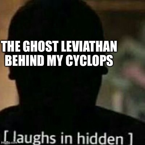 laughs in hidden | THE GHOST LEVIATHAN BEHIND MY CYCLOPS | image tagged in laughs in hidden | made w/ Imgflip meme maker