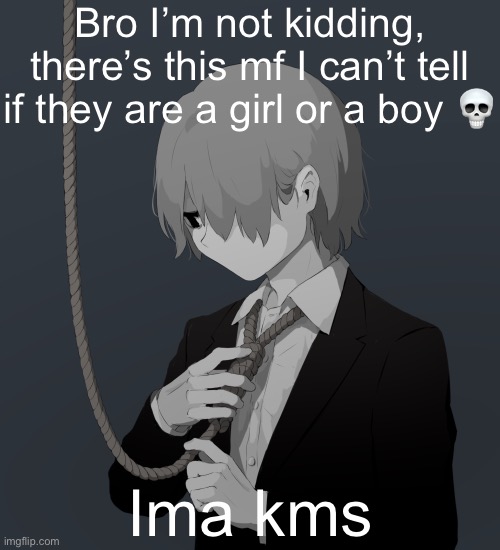 Idk ☠️☠️☠️☠️ | Bro I’m not kidding, there’s this mf I can’t tell if they are a girl or a boy 💀; Ima kms | image tagged in avogado6 depression | made w/ Imgflip meme maker