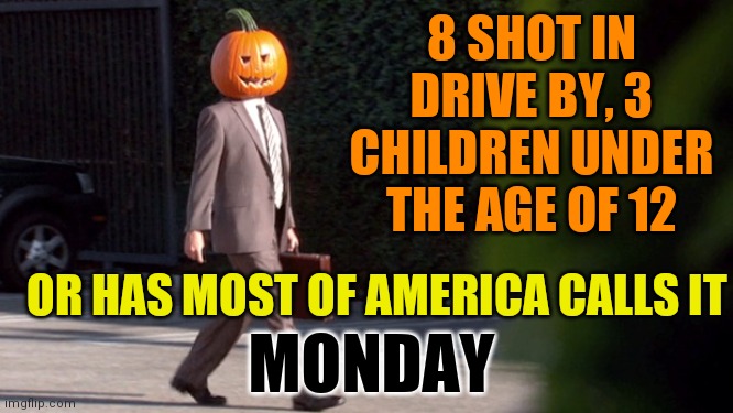 Halloween In Chicago | 8 SHOT IN DRIVE BY, 3 CHILDREN UNDER THE AGE OF 12; OR HAS MOST OF AMERICA CALLS IT; MONDAY | image tagged in pumpkin head suit,governor,mayor,chief of police | made w/ Imgflip meme maker
