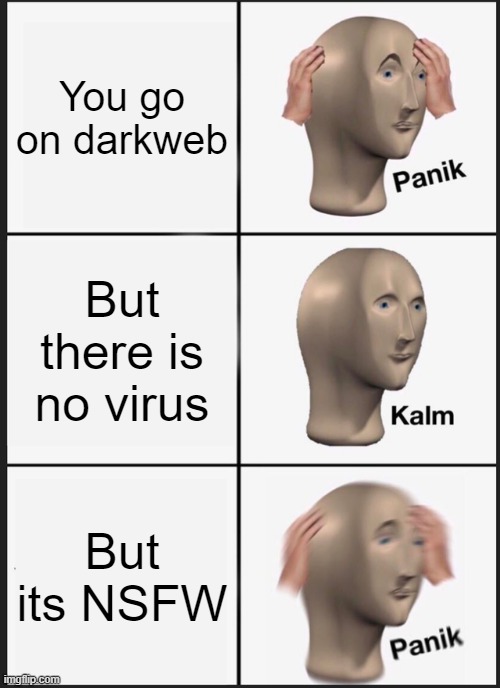 Panik Kalm Panik | You go on darkweb; But there is no virus; But its NSFW | image tagged in memes,panik kalm panik | made w/ Imgflip meme maker