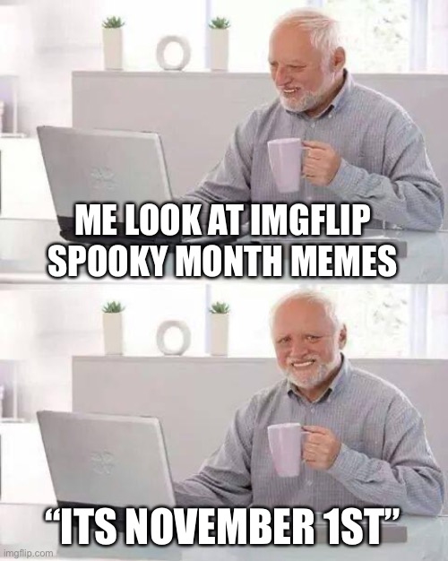 Until next halloween… |  ME LOOK AT IMGFLIP SPOOKY MONTH MEMES; “ITS NOVEMBER 1ST” | image tagged in memes,hide the pain harold,rip spooky,month | made w/ Imgflip meme maker