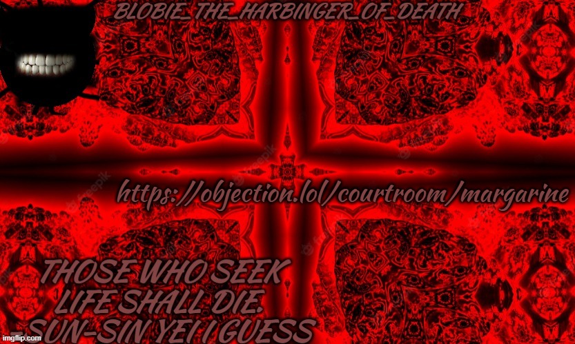 I SEEK D E A T H | https://objection.lol/courtroom/margarine | image tagged in i seek d e a t h | made w/ Imgflip meme maker