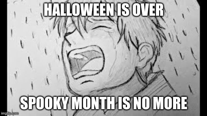 The day after halloween is the saddest day | HALLOWEEN IS OVER; SPOOKY MONTH IS NO MORE | image tagged in halloween | made w/ Imgflip meme maker