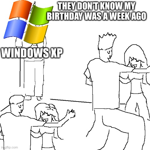 They don't know | THEY DON’T KNOW MY BIRTHDAY WAS A WEEK AGO; WINDOWS XP | image tagged in they don't know,memes,windows xp,funny | made w/ Imgflip meme maker
