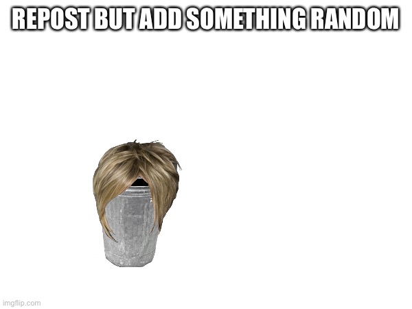 REPOST BUT ADD SOMETHING RANDOM | made w/ Imgflip meme maker