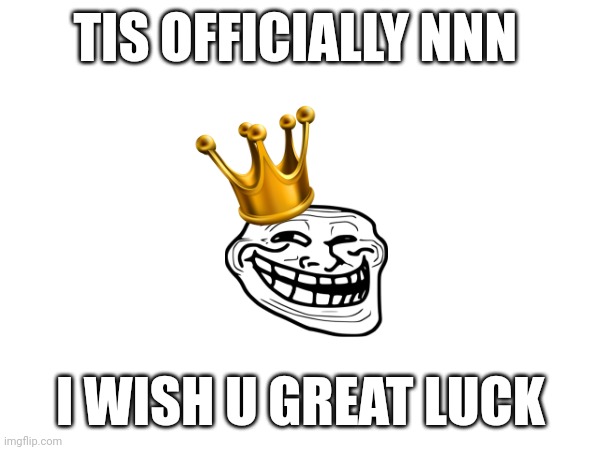 NNN | TIS OFFICIALLY NNN; I WISH U GREAT LUCK | image tagged in no nut november | made w/ Imgflip meme maker