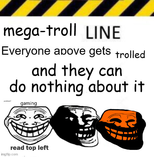 _____ line | mega-troll; trolled; and they can do nothing about it | image tagged in _____ line | made w/ Imgflip meme maker
