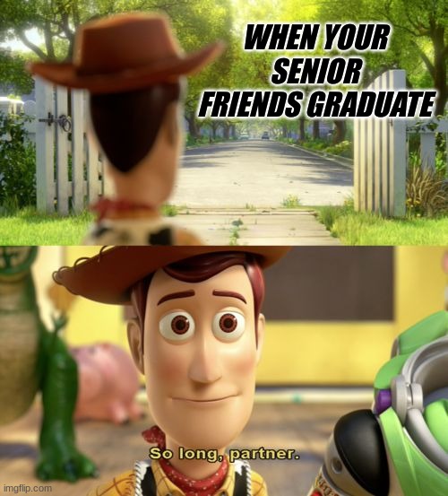 So long partner :,) | WHEN YOUR SENIOR FRIENDS GRADUATE | image tagged in so long partner,high school,lol so funny,school | made w/ Imgflip meme maker