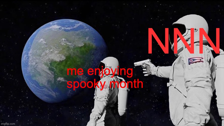 NNN? | NNN; me enjoying 
spooky month | image tagged in memes,always has been | made w/ Imgflip meme maker