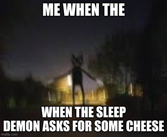 Cartoon Cat | ME WHEN THE; WHEN THE SLEEP DEMON ASKS FOR SOME CHEESE | image tagged in cartoon cat,funny not funny,cats | made w/ Imgflip meme maker