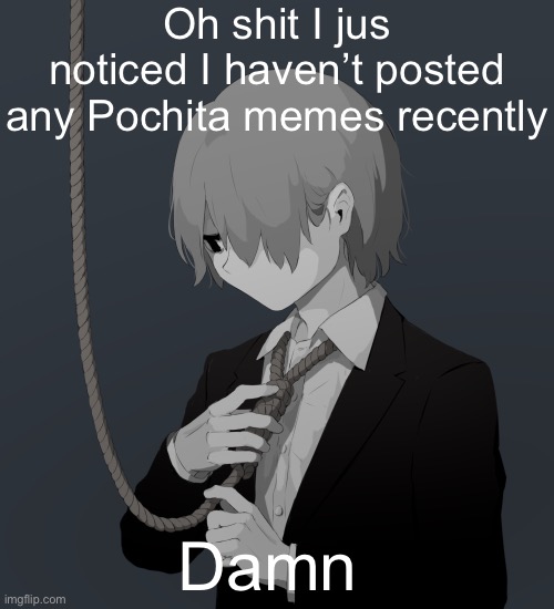 Avogado6 depression | Oh shit I jus noticed I haven’t posted any Pochita memes recently; Damn | image tagged in avogado6 depression | made w/ Imgflip meme maker