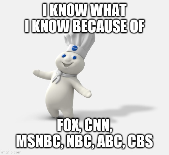 Pillsbury dough boy | I KNOW WHAT I KNOW BECAUSE OF FOX, CNN, MSNBC, NBC, ABC, CBS | image tagged in pillsbury dough boy | made w/ Imgflip meme maker