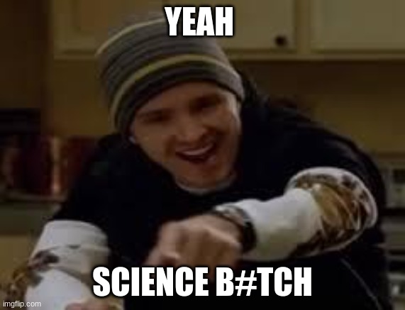 yeah science bitch | YEAH SCIENCE B#TCH | image tagged in yeah science bitch | made w/ Imgflip meme maker