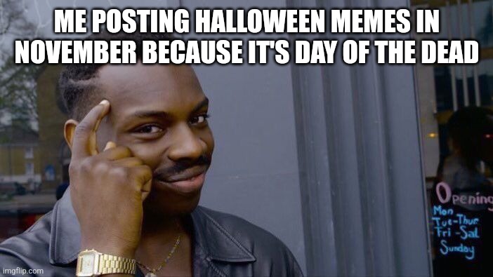 Fool | ME POSTING HALLOWEEN MEMES IN NOVEMBER BECAUSE IT'S DAY OF THE DEAD | image tagged in memes,roll safe think about it | made w/ Imgflip meme maker