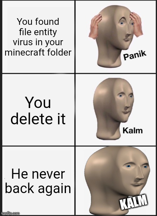 When you found virus entity in your .minecraft | You found file entity virus in your minecraft folder; You delete it; He never back again; KALM | image tagged in memes,panik kalm panik | made w/ Imgflip meme maker