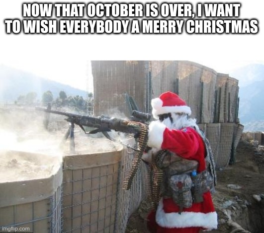 Hohoho | NOW THAT OCTOBER IS OVER, I WANT TO WISH EVERYBODY A MERRY CHRISTMAS | image tagged in memes,funny,oh wow are you actually reading these tags,stop reading the tags,christmas,santa | made w/ Imgflip meme maker
