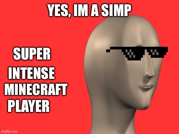 Yes, Im a simp | YES, IM A SIMP; SUPER; INTENSE; MINECRAFT; PLAYER | image tagged in simp,yessimp,minecraft | made w/ Imgflip meme maker